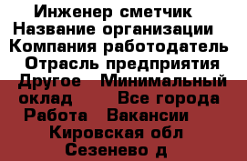 Инженер-сметчик › Название организации ­ Компания-работодатель › Отрасль предприятия ­ Другое › Минимальный оклад ­ 1 - Все города Работа » Вакансии   . Кировская обл.,Сезенево д.